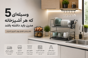۵ وسیله ضروری برای آشپزخانه مدرن شامل جاظرفی، آبچکان، جا پیازی، جالیوانی آویز و نظم دهنده آشپزخانه